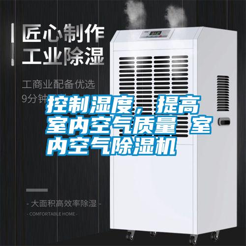 控制濕度，提高室內(nèi)空氣質(zhì)量 室內(nèi)空氣除濕機(jī)