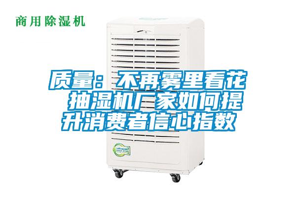 質(zhì)量：不再霧里看花 抽濕機(jī)廠家如何提升消費(fèi)者信心指數(shù)