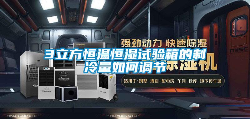 3立方恒溫恒濕試驗箱的制冷量如何調節(jié)