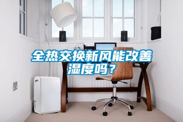 全熱交換新風(fēng)能改善濕度嗎？