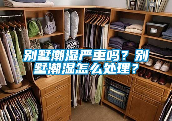別墅潮濕嚴(yán)重嗎？別墅潮濕怎么處理？