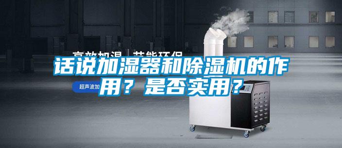 話說(shuō)加濕器和除濕機(jī)的作用？是否實(shí)用？