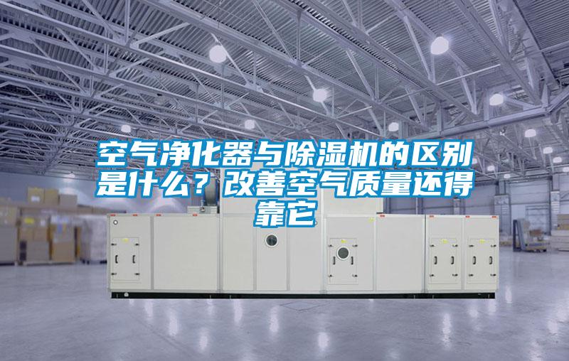 空氣凈化器與除濕機的區(qū)別是什么？改善空氣質量還得靠它