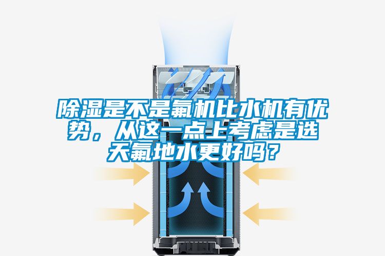 除濕是不是氟機(jī)比水機(jī)有優(yōu)勢(shì)，從這一點(diǎn)上考慮是選天氟地水更好嗎？