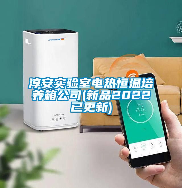 淳安實驗室電熱恒溫培養(yǎng)箱公司(新品2022已更新)