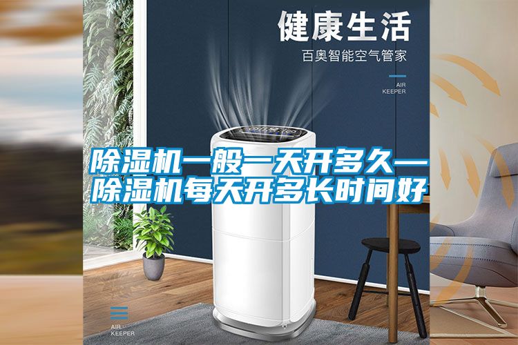 除濕機一般一天開多久—除濕機每天開多長時間好