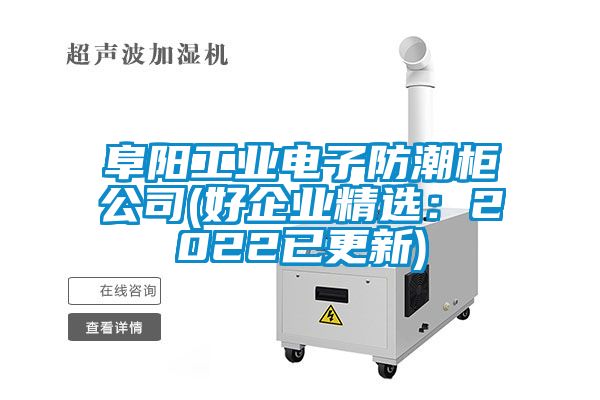 阜陽(yáng)工業(yè)電子防潮柜公司(好企業(yè)精選：2022已更新)