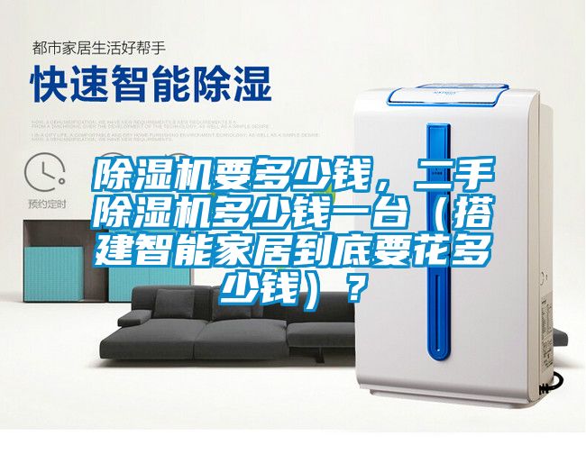 除濕機要多少錢，二手除濕機多少錢一臺（搭建智能家居到底要花多少錢）？