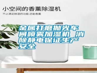 常見(jiàn)問(wèn)題金屬打磨拋光車(chē)間噴霧加濕機(jī) 消除靜電保證生產(chǎn)安全