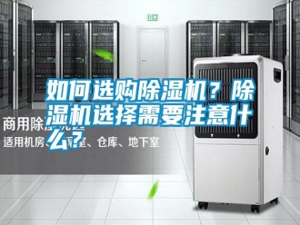 常見問題如何選購(gòu)除濕機(jī)？除濕機(jī)選擇需要注意什么？