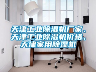 企業(yè)新聞天津工業(yè)除濕機(jī)廠家、天津工業(yè)除濕機(jī)價(jià)格、天津家用除濕機(jī)