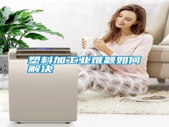常見問題塑料加工業(yè)難題如何解決