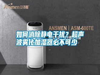 常見問題如何消除靜電干擾？超聲波霧化加濕器必不可少