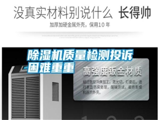 常見問題除濕機(jī)質(zhì)量檢測(cè)投訴困難重重