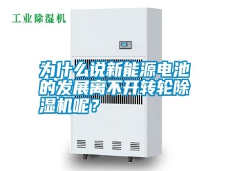 常見問題為什么說新能源電池的發(fā)展離不開轉(zhuǎn)輪除濕機呢？