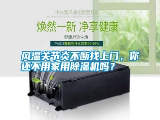 常見問題風(fēng)濕關(guān)節(jié)炎不斷找上門，你還不用家用除濕機(jī)嗎？
