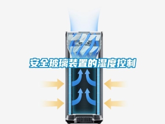 常見問題安全玻璃裝置的濕度控制