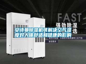 常見問題安詩曼除濕機(jī)可解決空氣濕度對人體舒適和健康的影響