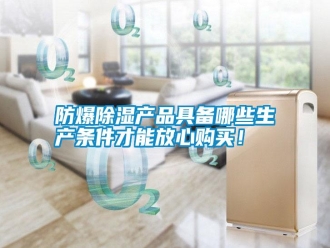 常見問題防爆除濕產(chǎn)品具備哪些生產(chǎn)條件才能放心購買！