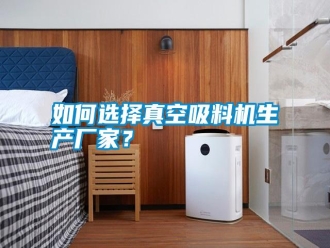 常見問題如何選擇真空吸料機生產廠家？