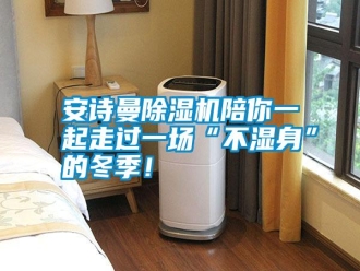常見問題安詩曼除濕機陪你一起走過一場“不濕身”的冬季！