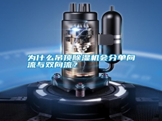 常見問題為什么吊頂除濕機(jī)會(huì)分單向流與雙向流？