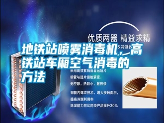 常見問題地鐵站噴霧消毒機(jī)，高鐵站車廂空氣消毒的方法