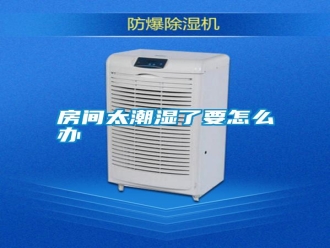 常見問題房間太潮濕了要怎么辦
