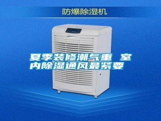 常見問題夏季裝修潮氣重 室內(nèi)除濕通風(fēng)最緊要