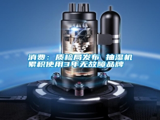 知識(shí)百科消費(fèi)：質(zhì)檢局發(fā)布 抽濕機(jī)累積使用3年無故障品牌