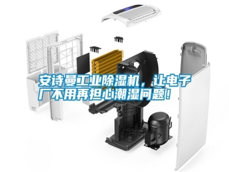 常見問題安詩曼工業(yè)除濕機(jī)，讓電子廠不用再擔(dān)心潮濕問題！
