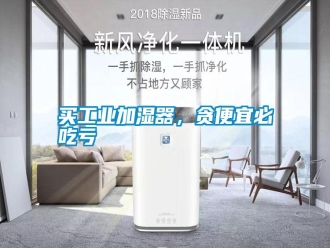 常見問題買工業(yè)加濕器，貪便宜必吃虧