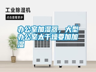 常見問題辦公室加濕器，大型辦公室太干燥要加加濕