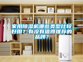 企業(yè)新聞家用除濕機哪些類型比較好用？有沒有值得推薦的品牌？