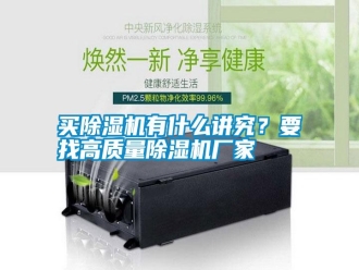 常見(jiàn)問(wèn)題買(mǎi)除濕機(jī)有什么講究？要找高質(zhì)量除濕機(jī)廠家