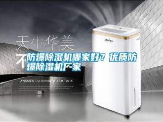 常見問題防爆除濕機哪家好？優(yōu)質(zhì)防爆除濕機廠家